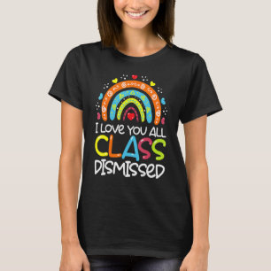 Teacher I Love You All Class Dismissed Last Day O T-Shirt