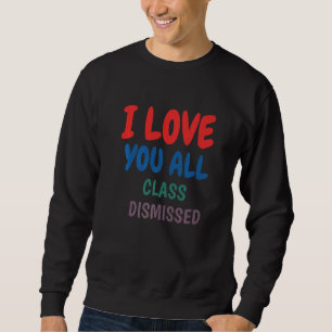 Teacher I Love You All Class Dismissed Last Day Of Sweatshirt