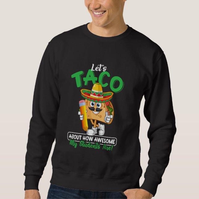 Teacher Let's Taco About How Awesome My Students A Sweatshirt (Front)