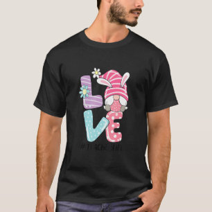 Teacher Life Easter Gnome Bunny Love   Easter Teac T-Shirt