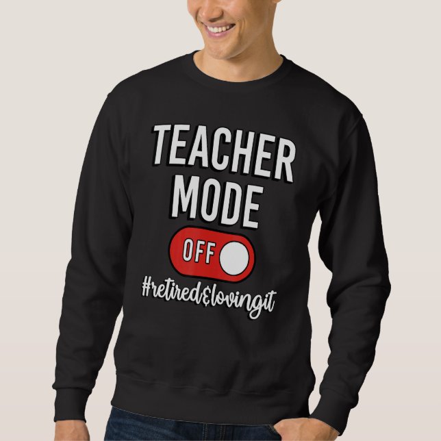 Teacher Mode Off Retired Teacher Retirement Sweatshirt (Front)