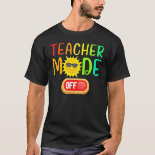 Teacher Mode Off Summer Vacation Last Day Of Schoo T-Shirt