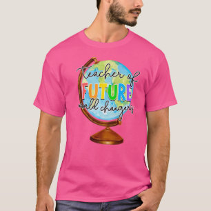 Teacher Of Future World Changers  Teaching Teacher T-Shirt