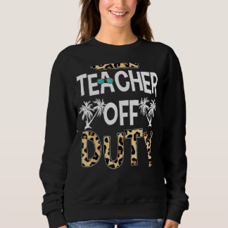 Teacher Off Duty Happy Last Day Of School Teacher  Sweatshirt