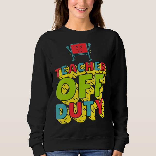 Teacher Off Duty Last Day Of School Fun Present Sweatshirt (Front)