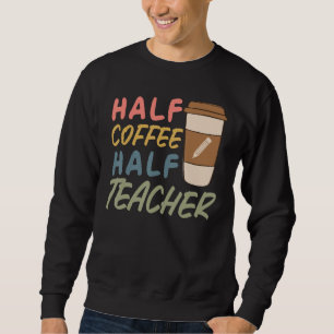 Teacher Quote Sarcastic half coffee half teacher Sweatshirt