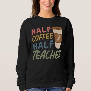 Teacher Quote Sarcastic half coffee half teacher Sweatshirt