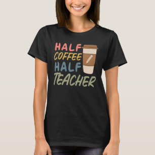 Teacher Quote Sarcastic half coffee half teacher T-Shirt