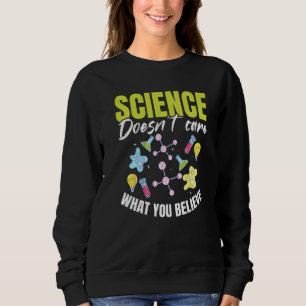 Teacher School  Science doesn't care what you beli Sweatshirt