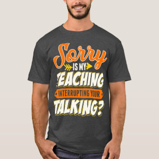 Teacher Sorry Is My Teaching Interrupting Your Tal T-Shirt