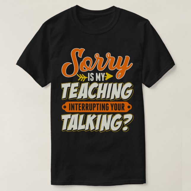 Teacher Sorry Is My Teaching Interrupting Your Tal T-Shirt (Design Front)