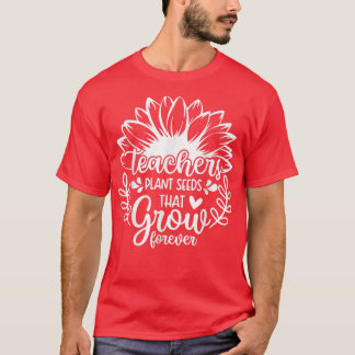 Teacher Sunflower, Teachers Plant Seeds That Grow  T-Shirt