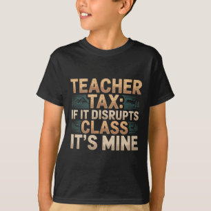 Teacher Tax If It Disrupts Cl It's Mine - _5  T-Shirt