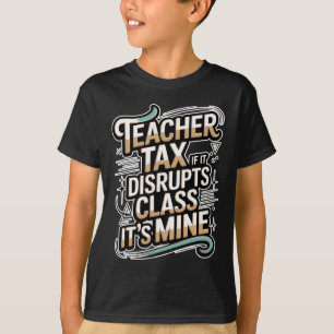 Teacher Tax If It Disrupts Cl It's Mine - _7 T-Shirt