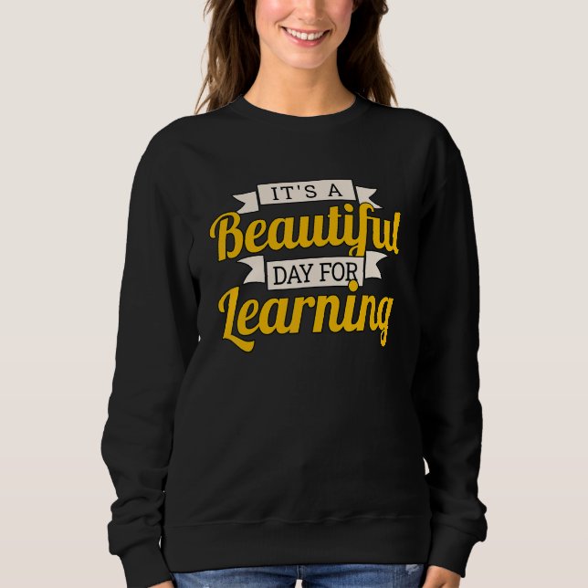 Teacher Teachers It's A Beautiful Day For Learning Sweatshirt (Front)