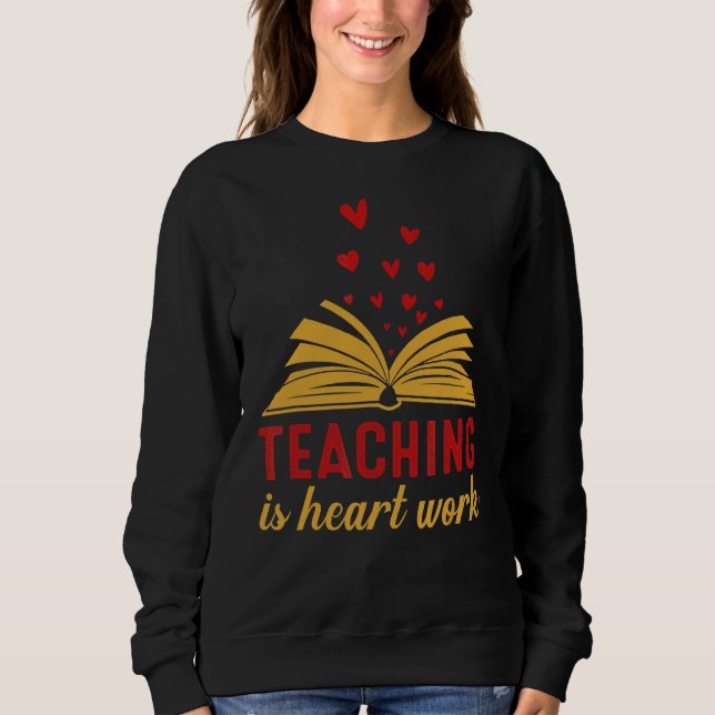 Teacher  Teaching Is A Work Of Heart Sweatshirt (Front)