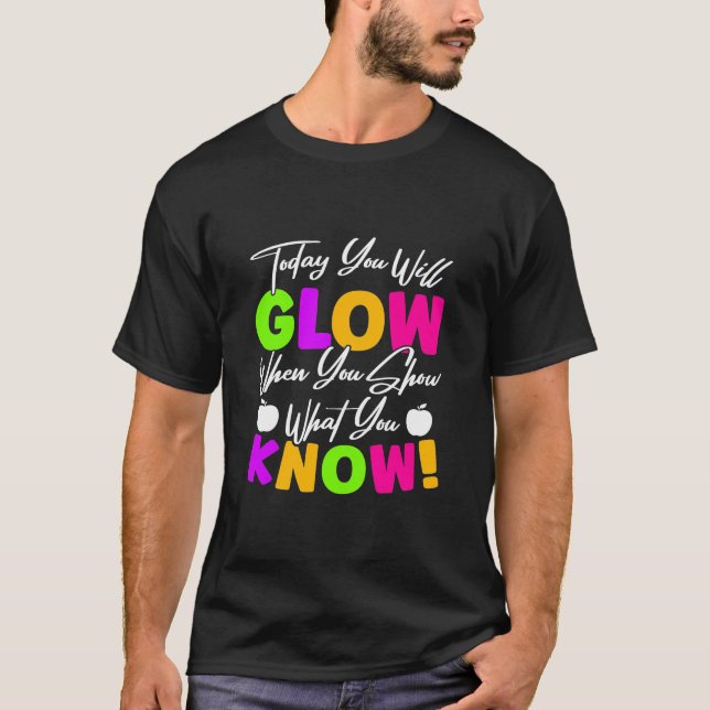 Teacher Today You Will Glow T-Shirt (Front)