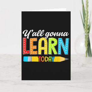 Teacher Y'all Gonna Learn Today First Day Of Schoo Card