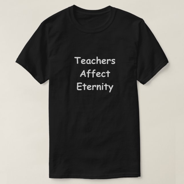 Teachers Affect Eternity Design Teacher Gift Idea T-Shirt (Design Front)