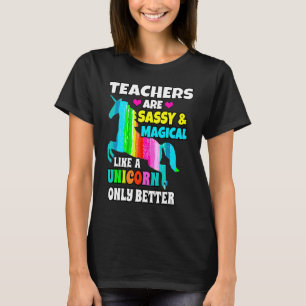 Teachers are Sassy and Magical Like A Unicorn Only T-Shirt