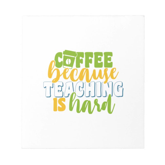 Teacher's Day Coffee Because Teaching Is Hard Notepad (Front)