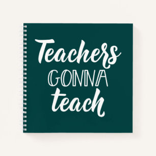 Teachers Gonna Teach Notebook