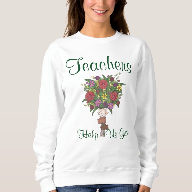 Teachers Help Us Grow Flower Bouquet Sweatshirt (Front)