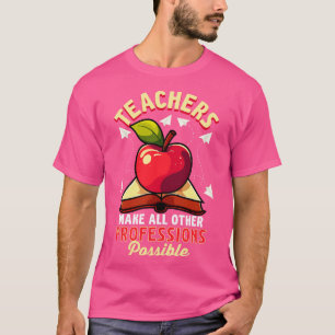 Teachers Make All Other Professions Possible T-Shirt