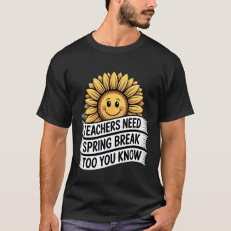 Teachers Need Spring Break Too You Know Vacation - T-Shirt
