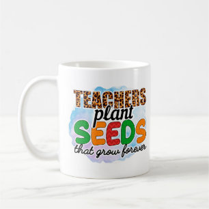 Teachers Plant Seeds That Grow Forever  Coffee Mug