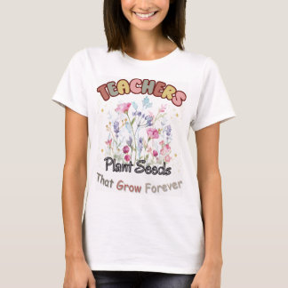 Teachers Plant Seeds That Grow Forever Design T-Shirt