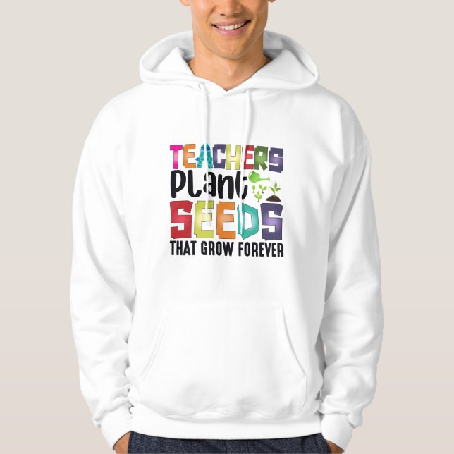 Teachers Plant Seeds That Grow Forever Hoodie (Front)