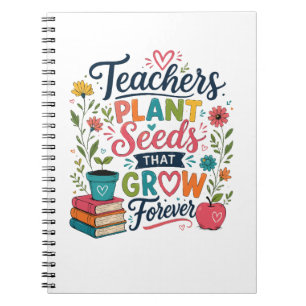 Teachers Plant Seeds That Grow Forever Notebook