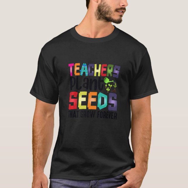 Teachers Plant Seeds That Grow Forever   T-Shirt (Front)