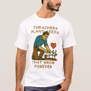 Teachers Plant Seeds That Grow Forever T-Shirt