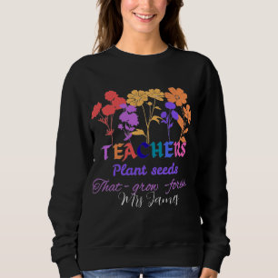Teachers plant seeds that grow teacher life sweatshirt