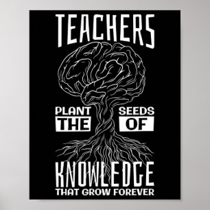 Teachers Plant The Seeds Of Knowledge That Grow Fo Poster