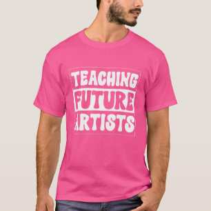 Teaching Future Artists  Teacher Students School T-Shirt