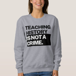 Teaching History is NOT a Crime Sweatshirt