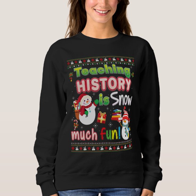 Teaching History Is Snow Much Fun So Christmas Swe Sweatshirt (Front)