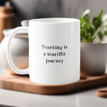 Teaching Is A Tearrific Journey Teacher Quote Coffee Mug<br><div class="desc">**Introducing Our "Teaching is a Tearrific Journey" Mug: Adding a Splash of Humour to Education** Celebrate the incredible journey of teaching with a splash of humour! Our "Teaching is a Tearrific Journey" Mug combines wit and appreciation for educators who navigate the sometimes "tearful" moments of their profession with grace and...</div>
