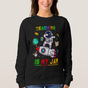 Teaching Is My Jam  Astronaut Back To School Explo Sweatshirt