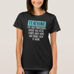 Teaching Is The Only Profession Where You Steal Fr T-Shirt