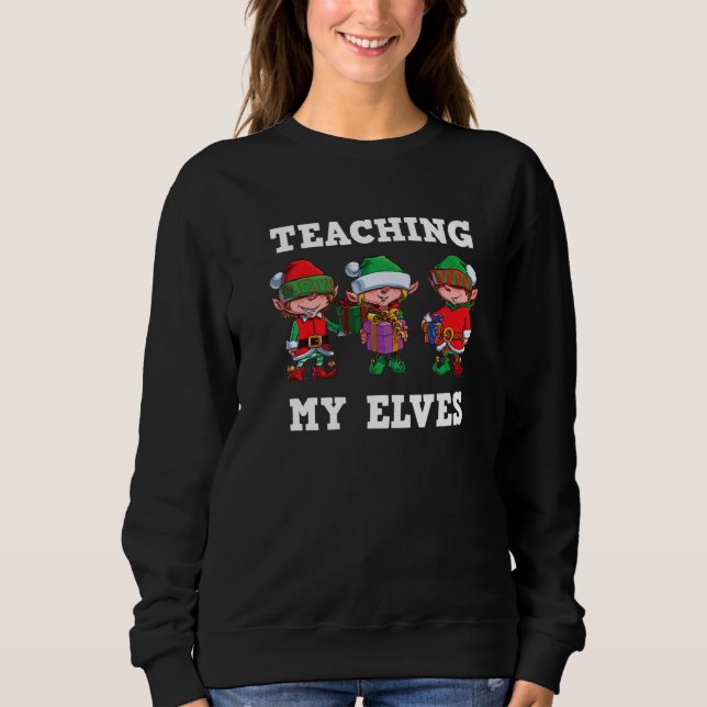 Teaching My Elves Christmas Teacher School Xmas Te Sweatshirt (Front)