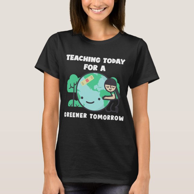 Teaching Today For A Greener Tomorrow Teacher T-Shirt (Front)