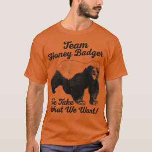 Team Honey Badger We Take What We Want T-Shirt