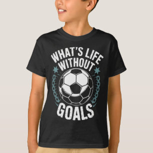 Team Soccer Player Lover, What’s Life Without Goal T-Shirt