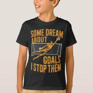 Team Soccer Player, Some Dream About Goals I Stop T-Shirt