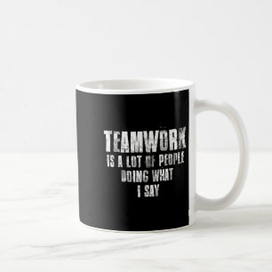 Teamwork Is A Lot Of People Doing What I Say Motiv Coffee Mug