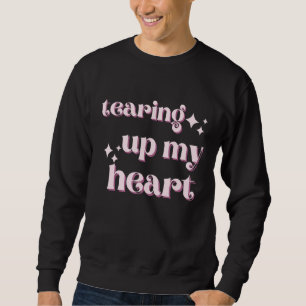 Tearing up my Heart Sweatshirt
